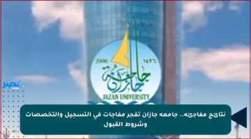 نتائج مفاجئة.. جامعة جازان تفجر مفاجآت في التسجيل والتخصصات وشروط القبول